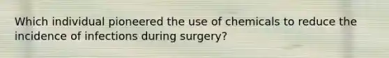 Which individual pioneered the use of chemicals to reduce the incidence of infections during surgery?