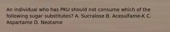 An individual who has PKU should not consume which of the following sugar substitutes? A. Sucralose B. Acesulfame-K C. Aspartame D. Neotame