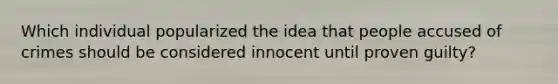 Which individual popularized the idea that people accused of crimes should be considered innocent until proven guilty?