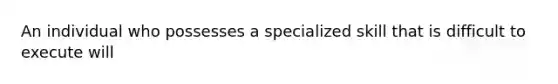 An individual who possesses a specialized skill that is difficult to execute will