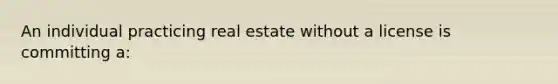 An individual practicing real estate without a license is committing a: