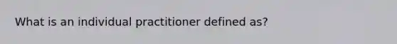 What is an individual practitioner defined as?