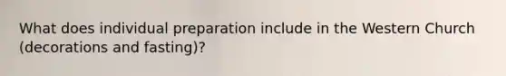 What does individual preparation include in the Western Church (decorations and fasting)?