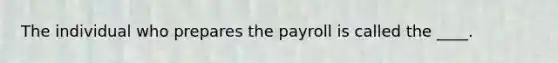 The individual who prepares the payroll is called the ____.