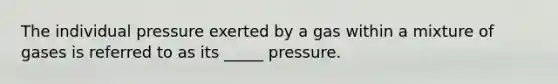 The individual pressure exerted by a gas within a mixture of gases is referred to as its _____ pressure.