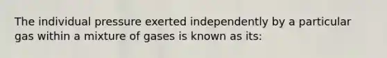 The individual pressure exerted independently by a particular gas within a mixture of gases is known as its:​