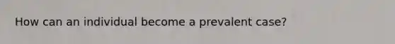 How can an individual become a prevalent case?