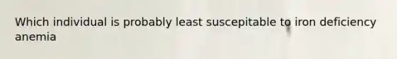 Which individual is probably least suscepitable to iron deficiency anemia