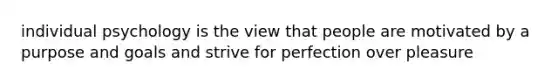 individual psychology is the view that people are motivated by a purpose and goals and strive for perfection over pleasure