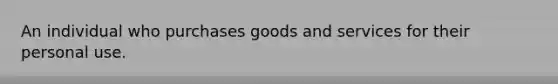 An individual who purchases goods and services for their personal use.