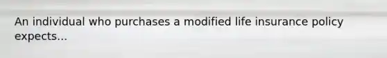 An individual who purchases a modified life insurance policy expects...