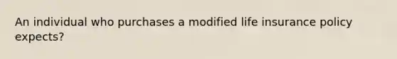 An individual who purchases a modified life insurance policy expects?