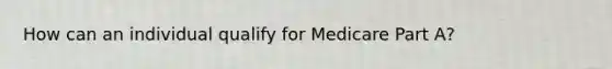 How can an individual qualify for Medicare Part A?