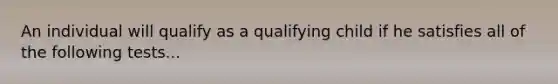 An individual will qualify as a qualifying child if he satisfies all of the following tests...