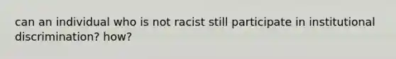 can an individual who is not racist still participate in institutional discrimination? how?