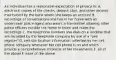 An individual has a reasonable expectation of privacy in: A. electronic copies of the checks, deposit slips, and other records maintained by the bank where she keeps an account B. recordings of conversations she has in her home with an undercover police agent who wears a transmitter allowing other police officers outside the home to listen and make the recordings C. the telephone numbers she dials on a landline that are recorded by the telephone company by use of a "pen register" D. cell site location information collected by her cell phone company whenever her cell phone is on and which provide a comprehensive chronicle of her movements E. all of the above F. none of the above