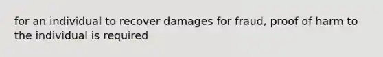 for an individual to recover damages for fraud, proof of harm to the individual is required