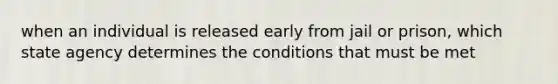 when an individual is released early from jail or prison, which state agency determines the conditions that must be met