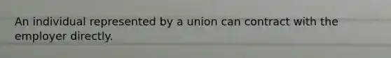 An individual represented by a union can contract with the employer directly.