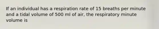 If an individual has a respiration rate of 15 breaths per minute and a tidal volume of 500 ml of air, the respiratory minute volume is