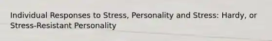 Individual Responses to Stress, Personality and Stress: Hardy, or Stress-Resistant Personality