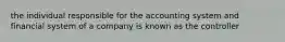 the individual responsible for the accounting system and financial system of a company is known as the controller