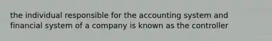 the individual responsible for the accounting system and financial system of a company is known as the controller