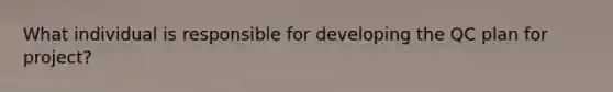 What individual is responsible for developing the QC plan for project?