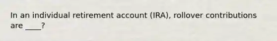 In an individual retirement account (IRA), rollover contributions are ____?