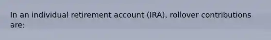 In an individual retirement account (IRA), rollover contributions are: