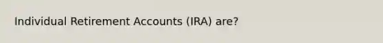 Individual Retirement Accounts (IRA) are?