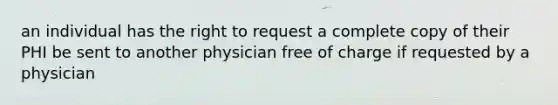 an individual has the right to request a complete copy of their PHI be sent to another physician free of charge if requested by a physician