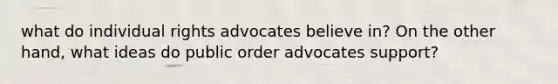 what do individual rights advocates believe in? On the other hand, what ideas do public order advocates support?