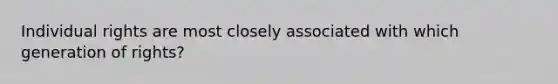​Individual rights are most closely associated with which generation of rights?