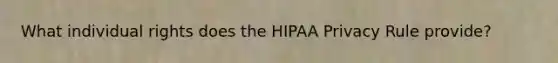 What individual rights does the HIPAA Privacy Rule provide?