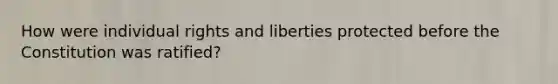 How were individual rights and liberties protected before the Constitution was ratified?