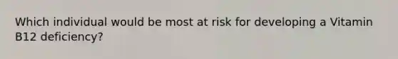 Which individual would be most at risk for developing a Vitamin B12 deficiency?