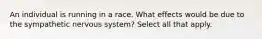 An individual is running in a race. What effects would be due to the sympathetic nervous system? Select all that apply.