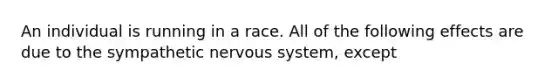 An individual is running in a race. All of the following effects are due to the sympathetic nervous system, except