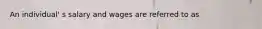An individual' s salary and wages are referred to as
