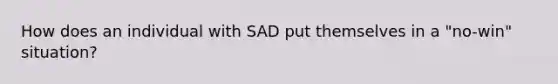 How does an individual with SAD put themselves in a "no-win" situation?