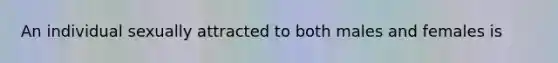 An individual sexually attracted to both males and females is