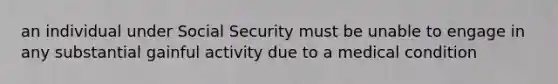 an individual under Social Security must be unable to engage in any substantial gainful activity due to a medical condition