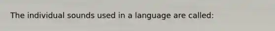 The individual sounds used in a language are called: