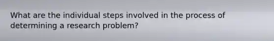 What are the individual steps involved in the process of determining a research problem?