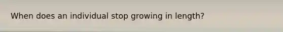 When does an individual stop growing in length?