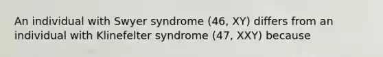 An individual with Swyer syndrome (46, XY) differs from an individual with Klinefelter syndrome (47, XXY) because