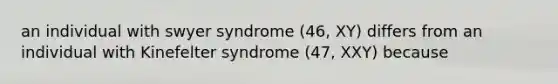 an individual with swyer syndrome (46, XY) differs from an individual with Kinefelter syndrome (47, XXY) because