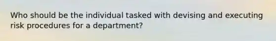 Who should be the individual tasked with devising and executing risk procedures for a department?