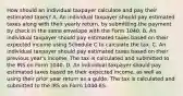 How should an individual taxpayer calculate and pay their estimated taxes? A. An individual taxpayer should pay estimated taxes along with their yearly return, by submitting the payment by check in the same envelope with the Form 1040. B. An individual taxpayer should pay estimated taxes based on their expected income using Schedule C to calculate the tax. C. An individual taxpayer should pay estimated taxes based on their previous year's income. The tax is calculated and submitted to the IRS on Form 1040. D. An individual taxpayer should pay estimated taxes based on their expected income, as well as using their prior year return as a guide. The tax is calculated and submitted to the IRS on Form 1040-ES.